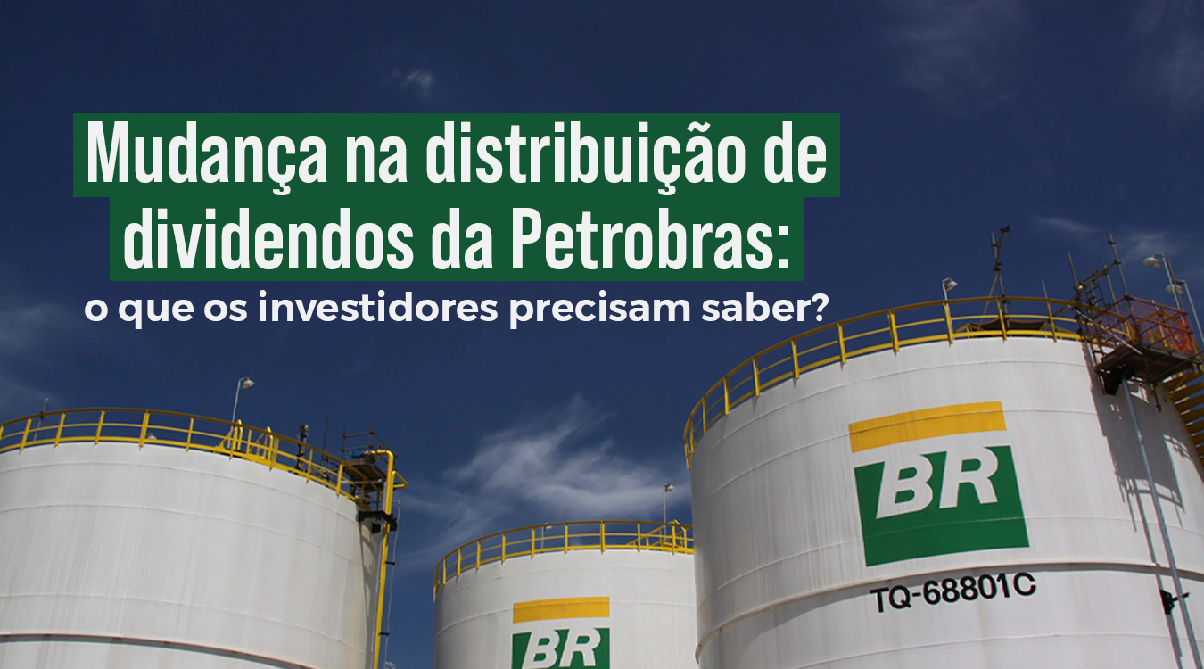 Mudança na distribuição de dividendos da Petrobras: o que os investidores precisam saber?