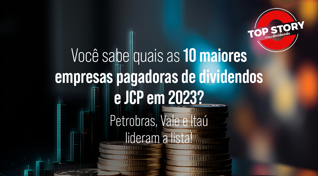Petrobras (PETR4), Vale (VALE3) e Itaú (ITUB4): confira as 10 maiores pagadoras de dividendos e JCP de 2023